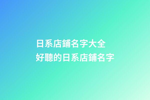 日系店鋪名字大全 好聽的日系店鋪名字-第1張-店鋪起名-玄機派